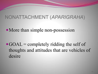 26
NONATTACHMENT (APARIGRAHA)
More than simple non-possession
GOAL = completely ridding the self of
thoughts and attitudes that are vehicles of
desire
 