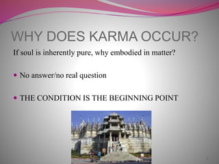 WHY DOES KARMA OCCUR?
If soul is inherently pure, why embodied in matter?
 No answer/no real question
 THE CONDITION IS THE BEGINNING POINT
8
 