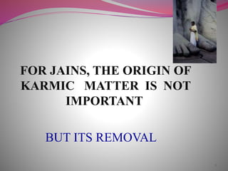 FOR JAINS, THE ORIGIN OF
KARMIC MATTER IS NOT
IMPORTANT
BUT ITS REMOVAL
9
 