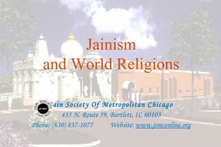 Jainism
   and World Religions

     Jain Society Of Metropolitan Chicago
          435 N. Route 59, Bartlett, IL 60103
Phone: (630) 837-1077      Website: www.jsmconline.org

                                                         13
 
