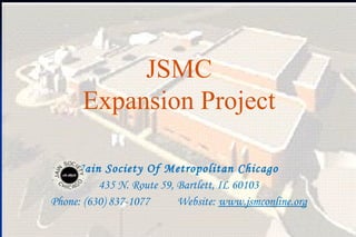 JSMC
      Expansion Project

     Jain Society Of Metropolitan Chicago
          435 N. Route 59, Bartlett, IL 60103
Phone: (630) 837-1077      Website: www.jsmconline.org

                                                         38
 