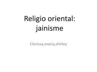 Religió oriental:
el jainisme
Clarissa,maria,shirley

 