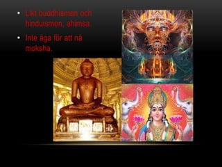 • Likt buddhismen och
hinduismen, ahimsa.
• Inte äga för att nå
moksha.
 