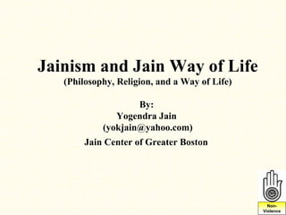 Jainism and Jain Way of Life
   (Philosophy, Religion, and a Way of Life)

                    By:
               Yogendra Jain
            (yokjain@yahoo.com)
        Jain Center of Greater Boston




                                                 Non-
                                               Violence
 