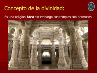 Concepto de la divinidad:
Es una religión Atea sin embargo sus templos son hermosos.
 