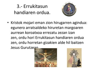 3.- Errukitasun
   handiaren ordua.
• Kristok mojari eman zion hirugarren agindua:
  egunero arratsaldeko hiruretan margoaren
  aurrean koroatxoa errezatu zezan izan
  zen, ordu hori Errukitasun handiaren ordua
  zen, ordu horretan gizakien alde hil baitzen
  Jesus Gurutzean.
 