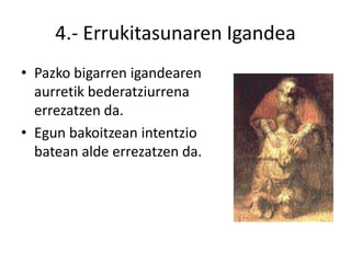 4.- Errukitasunaren Igandea
• Pazko bigarren igandearen
  aurretik bederatziurrena
  errezatzen da.
• Egun bakoitzean intentzio
  batean alde errezatzen da.
 
