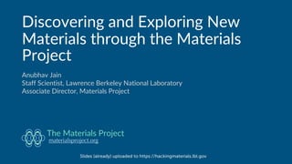 Discovering and Exploring New
Materials through the Materials
Project
Anubhav Jain
Staff Scientist, Lawrence Berkeley National Laboratory
Associate Director, Materials Project
materialsproject.org
The Materials Project
Slides (already) uploaded to https://hackingmaterials.lbl.gov
 