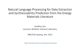 Natural Language Processing for Data Extraction
and Synthesizability Prediction from the Energy
Materials Literature
Anubhav Jain
Lawrence Berkeley National Laboratory
MRS Fall meeting, Nov 2022
Slides (already) posted to hackingmaterials.lbl.gov
 