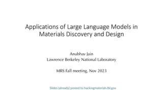 Applications of Large Language Models in
Materials Discovery and Design
Anubhav Jain
Lawrence Berkeley National Laboratory
MRS Fall meeting, Nov 2023
Slides (already) posted to hackingmaterials.lbl.gov
 