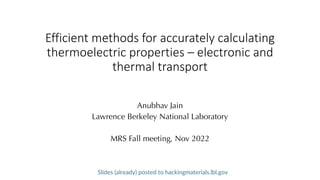 Efficient methods for accurately calculating
thermoelectric properties – electronic and
thermal transport
Anubhav Jain
Lawrence Berkeley National Laboratory
MRS Fall meeting, Nov 2022
Slides (already) posted to hackingmaterials.lbl.gov
 