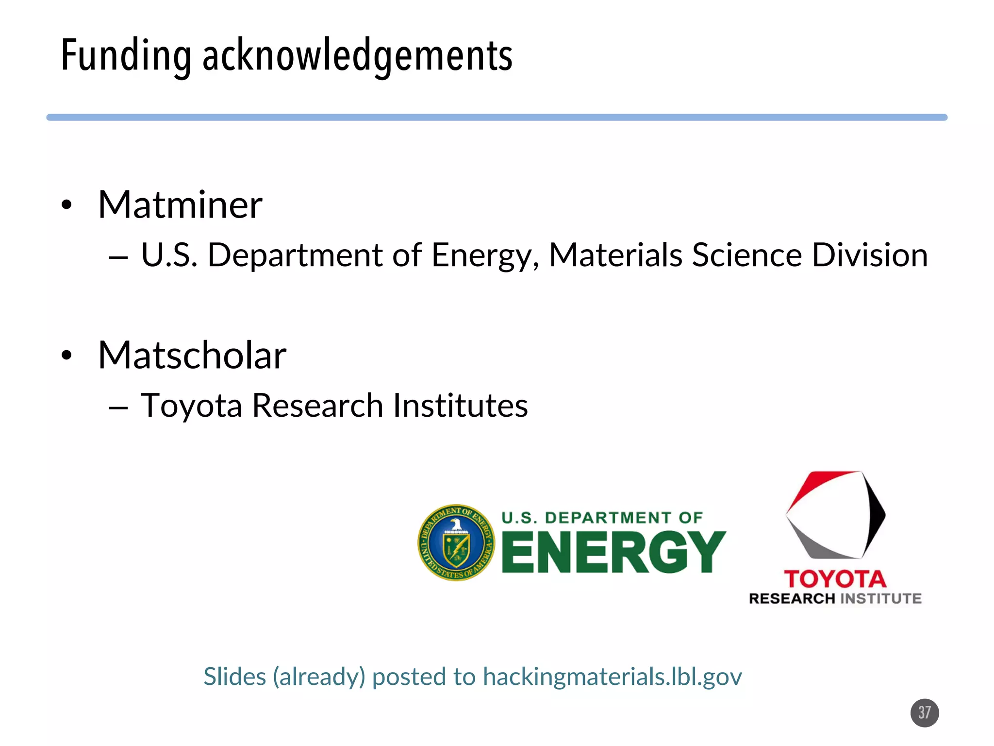 37 Funding acknowledgements Slides (already) posted to hackingmaterials.lbl.gov • Matminer – U.S. Department of Energy, Materials Science Division • Matscholar – Toyota Research Institutes 