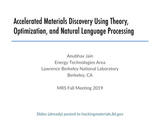 Accelerated Materials Discovery Using Theory,
Optimization, and Natural Language Processing
Anubhav Jain
Energy Technologies Area
Lawrence Berkeley National Laboratory
Berkeley, CA
MRS Fall Meeting 2019
Slides (already) posted to hackingmaterials.lbl.gov
 