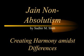 Jain Non-
Absolutism
Creating Harmony amidst
Differences
by Sudhir M. Shah
 