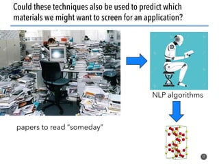 17
Could these techniques also be used to predict which
materials we might want to screen for an application?
papers to read “someday”
NLP algorithms
 