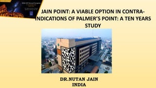 JAIN POINT: A VIABLE OPTION IN CONTRA-
INDICATIONS OF PALMER’S POINT: A TEN YEARS
STUDY
DR.NUTAN JAIN
INDIA
 