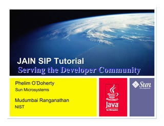 JAIN SIP Tutorial
Serving the Developer Community
Phelim O’Doherty
Sun Microsystems

Mudumbai Ranganathan
NIST
 