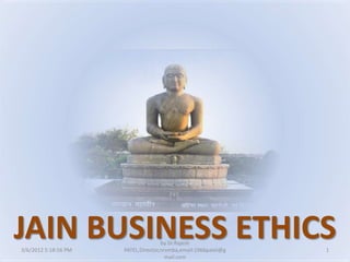 JAIN BUSINESS ETHICS
3/6/2012 5:18:56 PM
                                     by Dr.Rajesh
                      PATEL,Director,nrvmba,email:1966patel@g   1
                                       mail.com
 