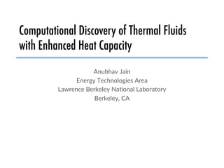 Computational Discovery of Thermal Fluids
with Enhanced Heat Capacity
Anubhav Jain
Energy Technologies Area
Lawrence Berkeley National Laboratory
Berkeley, CA
 