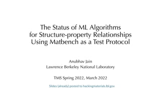 The Status of ML Algorithms
for Structure-property Relationships
Using Matbench as a Test Protocol
Anubhav Jain
Lawrence Berkeley National Laboratory
TMS Spring 2022, March 2022
Slides (already) posted to hackingmaterials.lbl.gov
 