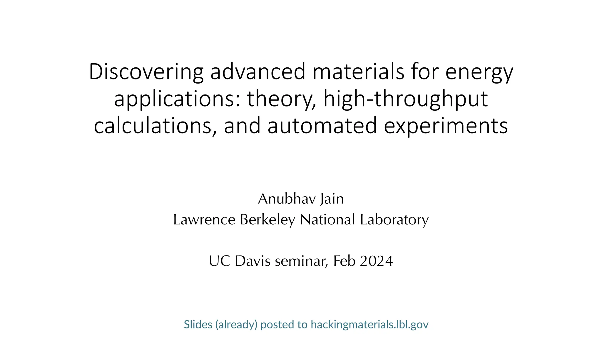 Discovering advanced materials for energy
applications: theory, high-throughput
calculations, and automated experiments
Anubhav Jain
Lawrence Berkeley National Laboratory
UC Davis seminar, Feb 2024
Slides (already) posted to hackingmaterials.lbl.gov
 