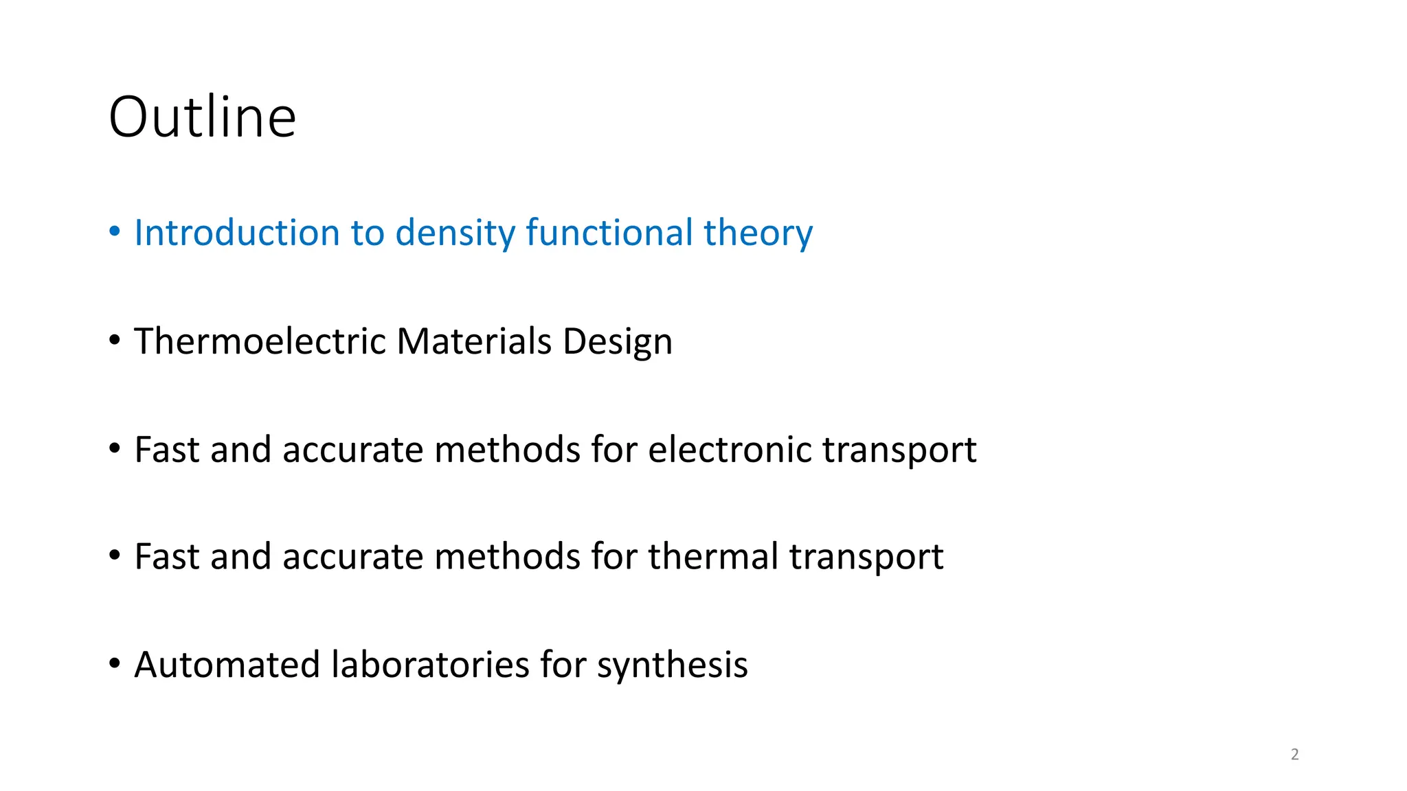 Outline
• Introduction to density functional theory
• Thermoelectric Materials Design
• Fast and accurate methods for electronic transport
• Fast and accurate methods for thermal transport
• Automated laboratories for synthesis
2
 