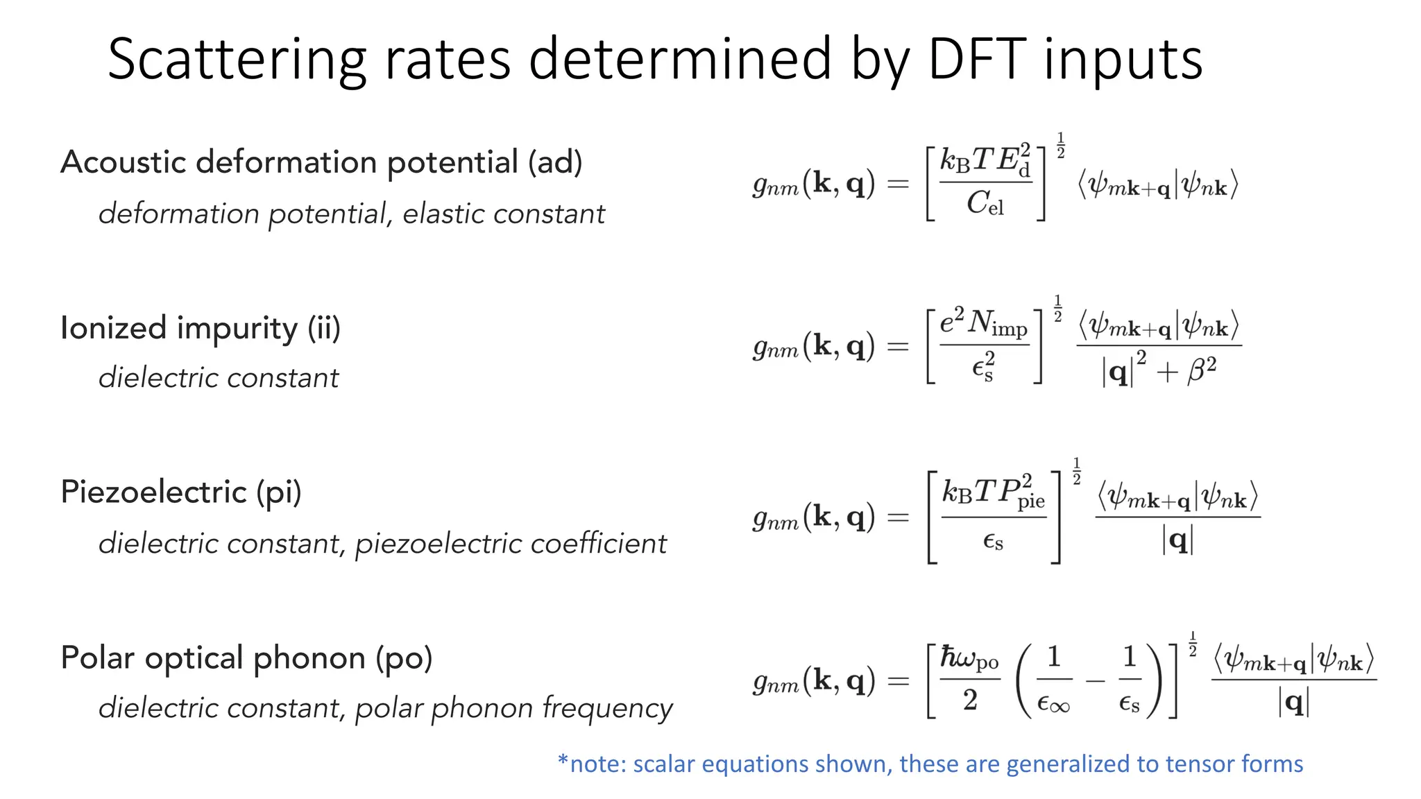 Acoustic deformation potential (ad)
deformation potential, elastic constant
Ionized impurity (ii)
dielectric constant
Piezoelectric (pi)
dielectric constant, piezoelectric coefficient
Polar optical phonon (po)
dielectric constant, polar phonon frequency
Scattering rates determined by DFT inputs
*note: scalar equations shown, these are generalized to tensor forms
 