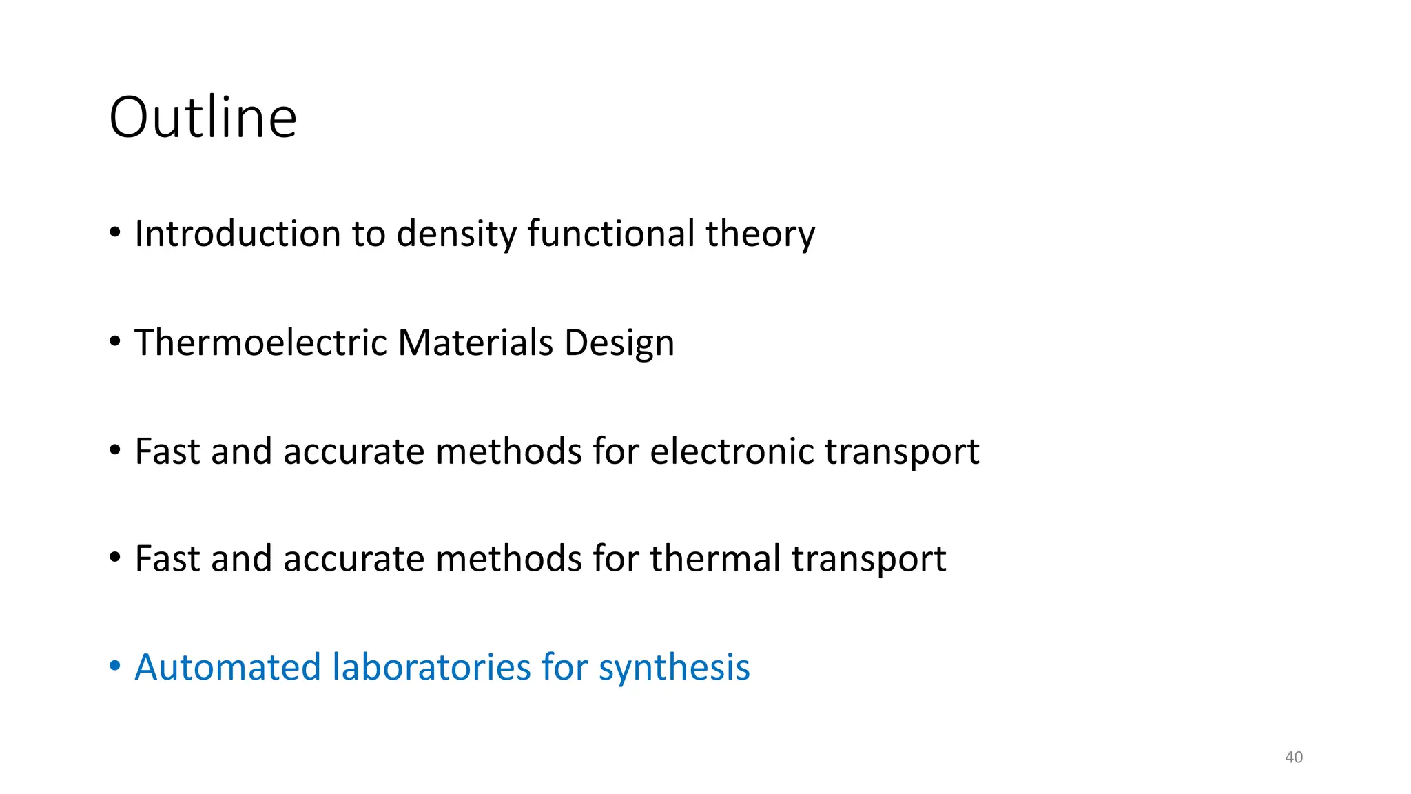Outline
• Introduction to density functional theory
• Thermoelectric Materials Design
• Fast and accurate methods for electronic transport
• Fast and accurate methods for thermal transport
• Automated laboratories for synthesis
40
 