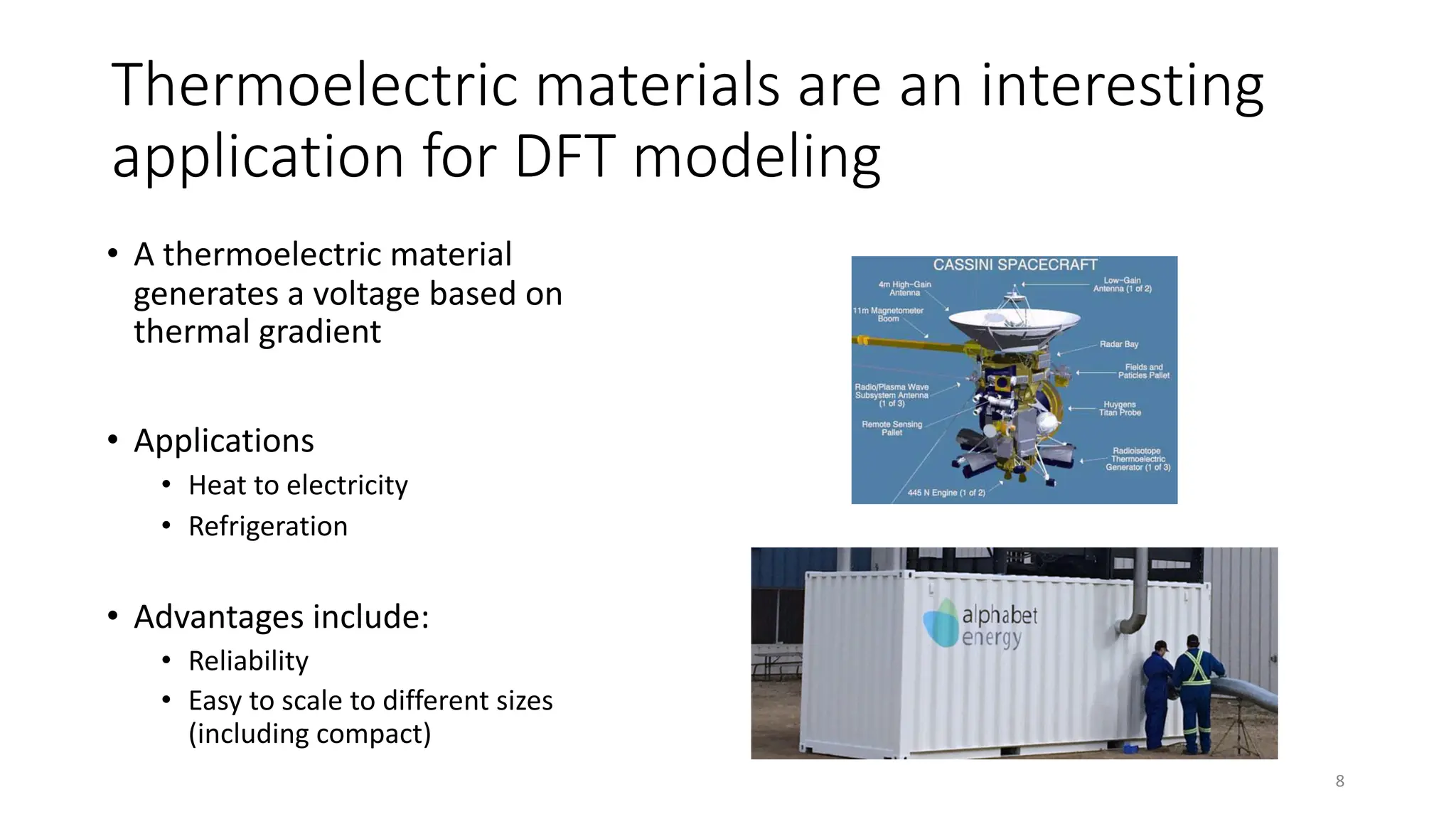 Thermoelectric materials are an interesting
application for DFT modeling
8
• A thermoelectric material
generates a voltage based on
thermal gradient
• Applications
• Heat to electricity
• Refrigeration
• Advantages include:
• Reliability
• Easy to scale to different sizes
(including compact)
 