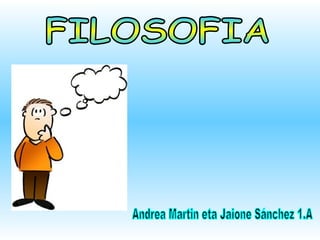 FILOSOFIA Andrea Martin eta Jaione Sánchez 1.A 