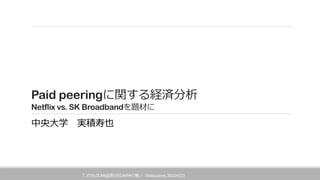 Paid peering
Netflix vs. SK Broadband
T. JITSUZUMI@ 53 JAIPA Matsuyama, 2022/4/22)
 