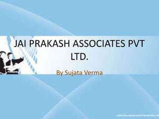 JAI PRAKASH ASSOCIATES PVT
LTD.
By Sujata Verma
 