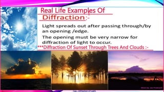 Real Life Examples Of
:-
l
***Diffraction Of Sunset Through Trees And Clouds :-
Figs.- Diffraction Of Light.
 