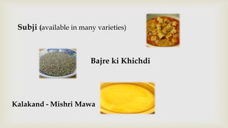 Subji (available in many varieties)



                        Bajre ki Khichdi




Kalakand - Mishri Mawa
 