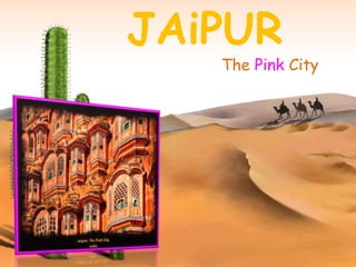 JAiPUR
The Pink City
 