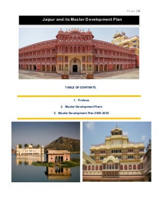 P a g e | 1
TABLE OF CONTENTS
1. Preface
2. Master Development Plans
3. Master Development Plan 2009-2025
Jaipur and its Master Development Plan
 