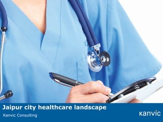 Jaipur city healthcare landscape
This note has been prepared by Kanvic
Kanvic Consulting for the exclusive purpose of our Clients. The material contained herein cannot be copied, used, circulated for any other purpose. All
rights reserved Kanvic Consulting Private Limited.

 