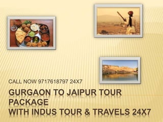 GURGAON TO JAIPUR TOUR
PACKAGE
WITH INDUS TOUR & TRAVELS 24X7
CALL NOW 9717618797 24X7
 