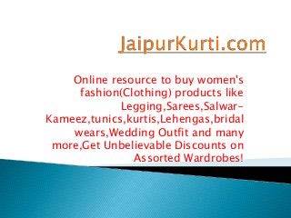 Online resource to buy women's
fashion(Clothing) products like
Legging,Sarees,SalwarKameez,tunics,kurtis,Lehengas,bridal
wears,Wedding Outfit and many
more,Get Unbelievable Discounts on
Assorted Wardrobes!

 