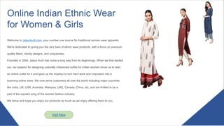 Online Indian Ethnic Wear
for Women & Girls
Visit Now
Welcome to Jaipurkurti.com, your number one source for traditional women wear apparels.
We're dedicated to giving you the very best of ethnic wear products, with a focus on premium
quality fabric, trendy designs, and uniqueness.
Founded in 2004, Jaipur Kurti has come a long way from its beginnings. When we first started
out, our passion for designing culturally influenced outfits for Indian women drove us to start
an online outlet for it and gave us the impetus to turn hard work and inspiration into a
booming online store. We now serve customers all over the world including major countries
like India, UK, USA, Australia, Malaysia, UAE, Canada, China, etc, and are thrilled to be a
part of the reputed wing of the women fashion industry.
We strive and hope you enjoy our products as much as we enjoy offering them to you.
 