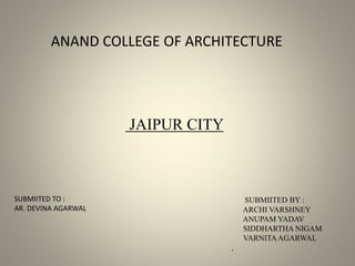 JAIPUR CITY
SUBMIITED BY :
ARCHI VARSHNEY
ANUPAM YADAV
SIDDHARTHA NIGAM
VARNITAAGARWAL
.
SUBMIITED TO :
AR. DEVINA AGARWAL
ANAND COLLEGE OF ARCHITECTURE
 