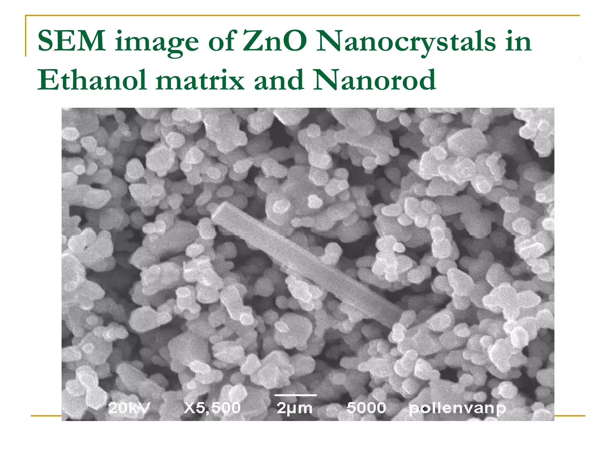 SEM image of ZnO Nanocrystals in 
Ethanol matrix and Nanorod 
 