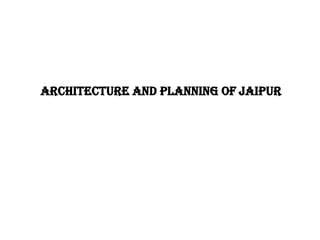 ARCHITECTURE AND PLANNING OF JAIPUR
 