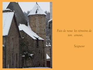 ’ Fais de nous …… les témoins de ton ……… amour, … .. Seigneur …. 