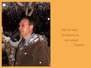 ’ Fais de nous …….…… les témoins de ………… ton amour, Seigneur 