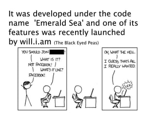 It was developed under the code
name 'Emerald Sea' and one of its
features was recently launched
by will.i.am (The Black Eyed Peas)
 