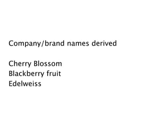 Company/brand names derived

Cherry Blossom
Blackberry fruit
Edelweiss
 