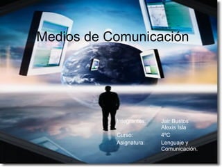 Medios de Comunicación Integrantes:  Jair Bustos  Alexis Isla Curso: 4ºC Asignatura: Lenguaje y  Comunicación.   