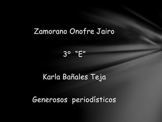 Zamorano Onofre Jairo
3° “E”
Karla Bañales Teja
Generosos periodísticos
 