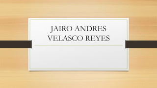 JAIRO ANDRES
VELASCO REYES
 